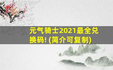 元气骑士2021最全兑换码! (简介可复制)